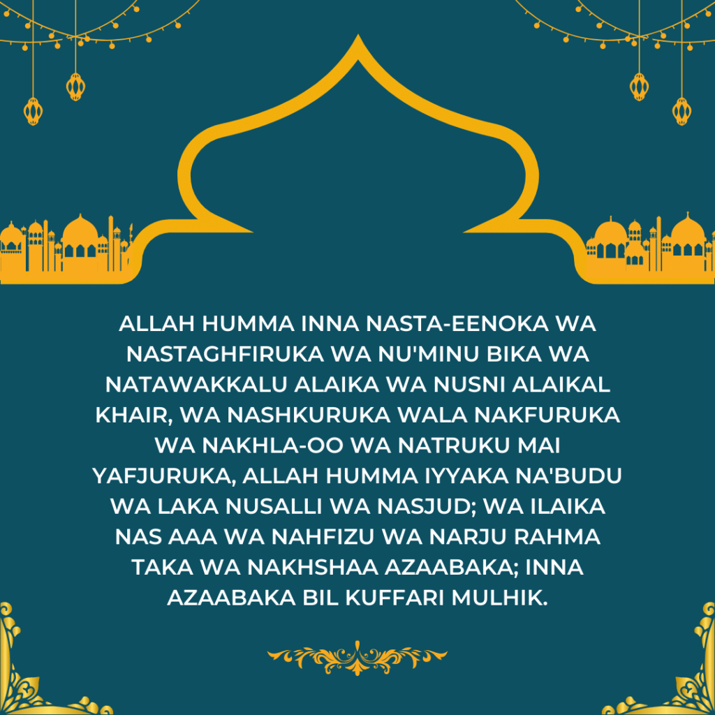 Allah humma inna nasta-eenoka wa nastaghfiruka wa nu'minu bika wa natawakkalu alaika wa nusni alaikal khair, wa nashkuruka wala nakfuruka wa nakhla-oo wa natruku mai yafjuruka, Allah humma iyyaka na'budu wa laka nusalli wa nasjud; wa ilaika nas aaa wa nahfizu wa narju rahma taka wa nakhshaa azaabaka; inna azaabaka bil kuffari mulhik.